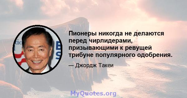 Пионеры никогда не делаются перед чирлидерами, призывающими к ревущей трибуне популярного одобрения.