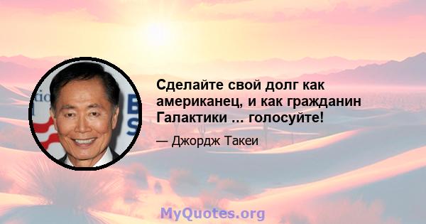 Сделайте свой долг как американец, и как гражданин Галактики ... голосуйте!