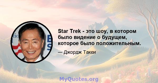 Star Trek - это шоу, в котором было видение о будущем, которое было положительным.