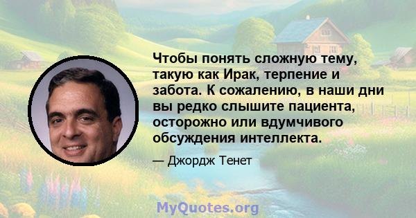 Чтобы понять сложную тему, такую ​​как Ирак, терпение и забота. К сожалению, в наши дни вы редко слышите пациента, осторожно или вдумчивого обсуждения интеллекта.