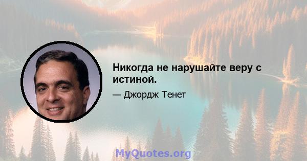 Никогда не нарушайте веру с истиной.