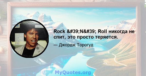 Rock 'N' Roll никогда не спит, это просто теряется.