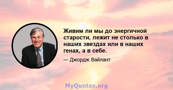 Живим ли мы до энергичной старости, лежит не столько в наших звездах или в наших генах, а в себе.