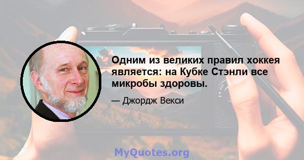 Одним из великих правил хоккея является: на Кубке Стэнли все микробы здоровы.