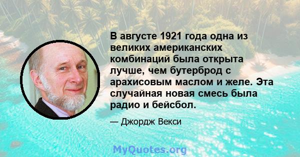 В августе 1921 года одна из великих американских комбинаций была открыта лучше, чем бутерброд с арахисовым маслом и желе. Эта случайная новая смесь была радио и бейсбол.