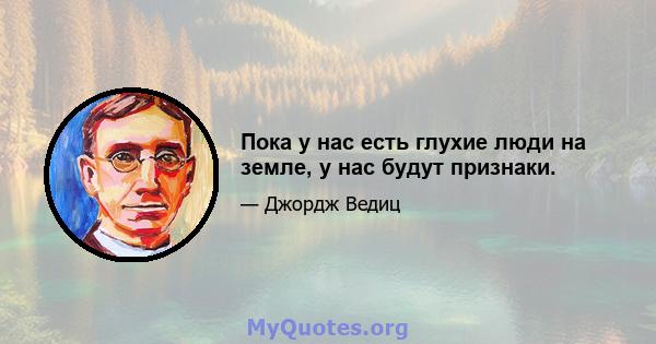 Пока у нас есть глухие люди на земле, у нас будут признаки.