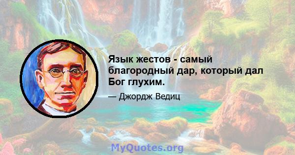 Язык жестов - самый благородный дар, который дал Бог глухим.