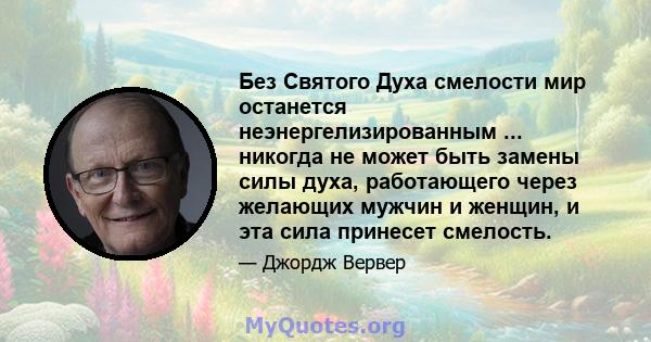 Без Святого Духа смелости мир останется неэнергелизированным ... никогда не может быть замены силы духа, работающего через желающих мужчин и женщин, и эта сила принесет смелость.