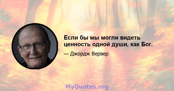 Если бы мы могли видеть ценность одной души, как Бог.