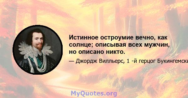 Истинное остроумие вечно, как солнце; описывая всех мужчин, но описано никто.