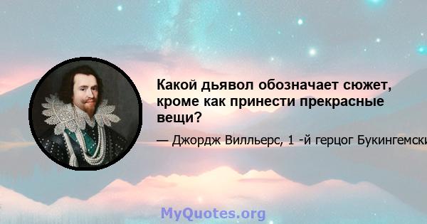 Какой дьявол обозначает сюжет, кроме как принести прекрасные вещи?