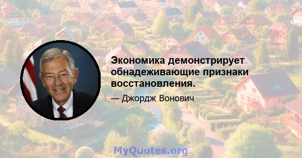 Экономика демонстрирует обнадеживающие признаки восстановления.