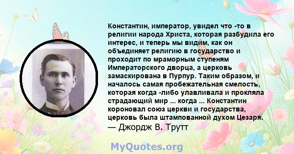 Константин, император, увидел что -то в религии народа Христа, которая разбудила его интерес, и теперь мы видим, как он объединяет религию в государство и проходит по мраморным ступеням Императорского дворца, а церковь