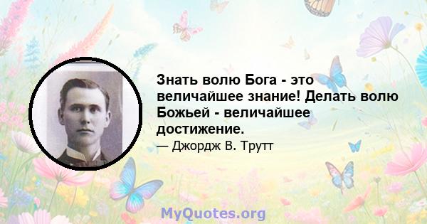 Знать волю Бога - это величайшее знание! Делать волю Божьей - величайшее достижение.