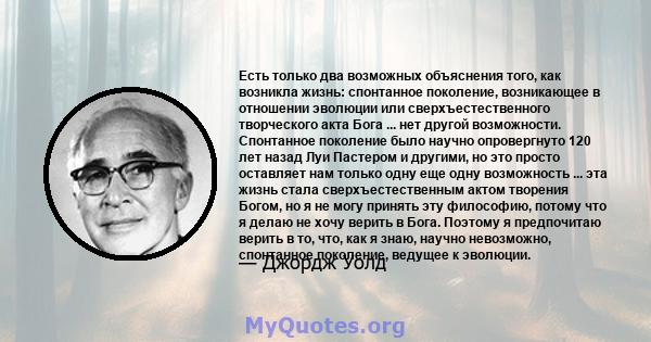 Есть только два возможных объяснения того, как возникла жизнь: спонтанное поколение, возникающее в отношении эволюции или сверхъестественного творческого акта Бога ... нет другой возможности. Спонтанное поколение было