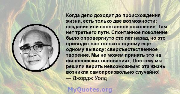 Когда дело доходит до происхождения жизни, есть только две возможности: создание или спонтанное поколение. Там нет третьего пути. Спонтанное поколение было опровергнуто сто лет назад, но это приводит нас только к одному 