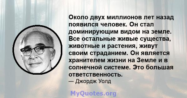 Около двух миллионов лет назад появился человек. Он стал доминирующим видом на земле. Все остальные живые существа, животные и растения, живут своим страданием. Он является хранителем жизни на Земле и в солнечной