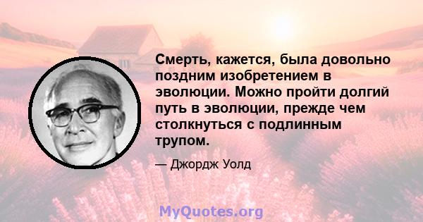 Смерть, кажется, была довольно поздним изобретением в эволюции. Можно пройти долгий путь в эволюции, прежде чем столкнуться с подлинным трупом.