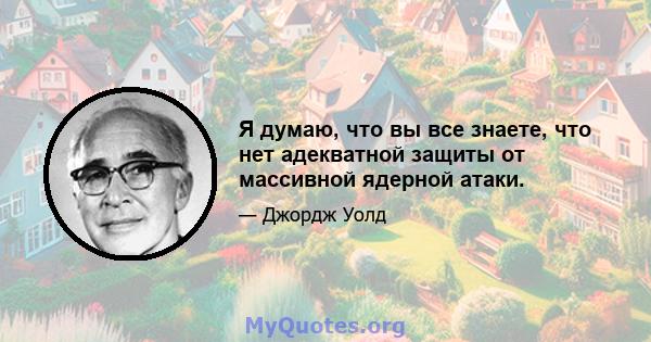 Я думаю, что вы все знаете, что нет адекватной защиты от массивной ядерной атаки.