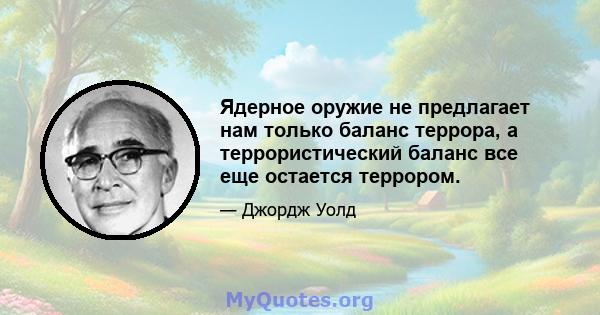 Ядерное оружие не предлагает нам только баланс террора, а террористический баланс все еще остается террором.