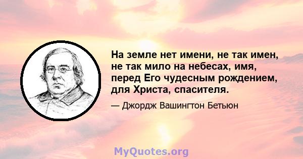 На земле нет имени, не так имен, не так мило на небесах, имя, перед Его чудесным рождением, для Христа, спасителя.