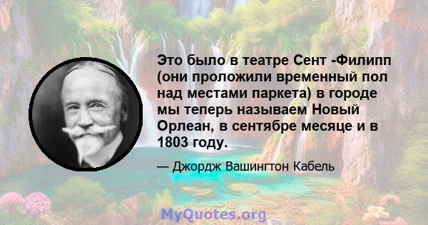 Это было в театре Сент -Филипп (они проложили временный пол над местами паркета) в городе мы теперь называем Новый Орлеан, в сентябре месяце и в 1803 году.