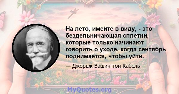 На лето, имейте в виду, - это бездельничающая сплетни, которые только начинают говорить о уходе, когда сентябрь поднимается, чтобы уйти.