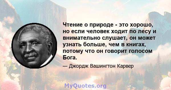 Чтение о природе - это хорошо, но если человек ходит по лесу и внимательно слушает, он может узнать больше, чем в книгах, потому что он говорит голосом Бога.