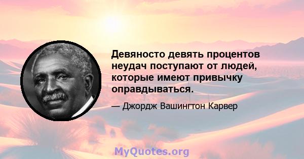 Девяносто девять процентов неудач поступают от людей, которые имеют привычку оправдываться.