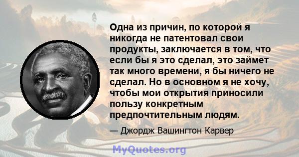 Одна из причин, по которой я никогда не патентовал свои продукты, заключается в том, что если бы я это сделал, это займет так много времени, я бы ничего не сделал. Но в основном я не хочу, чтобы мои открытия приносили