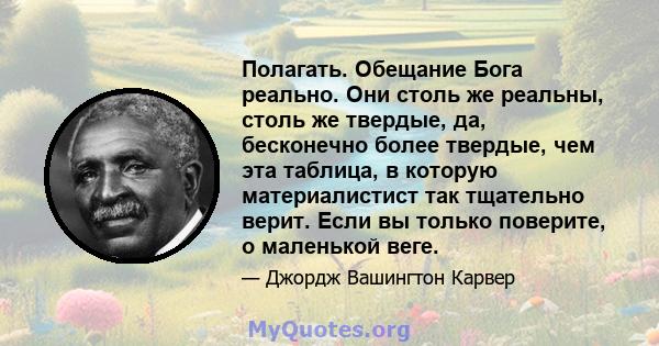 Полагать. Обещание Бога реально. Они столь же реальны, столь же твердые, да, бесконечно более твердые, чем эта таблица, в которую материалистист так тщательно верит. Если вы только поверите, о маленькой веге.