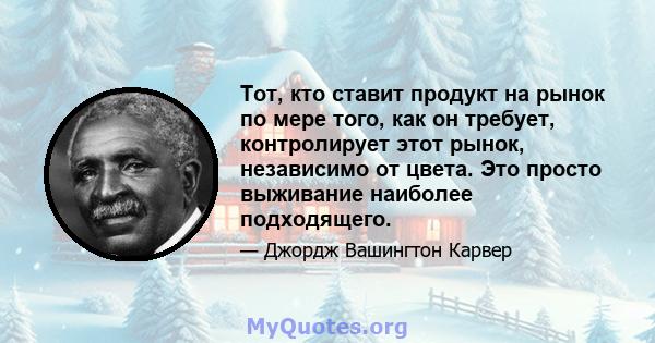 Тот, кто ставит продукт на рынок по мере того, как он требует, контролирует этот рынок, независимо от цвета. Это просто выживание наиболее подходящего.