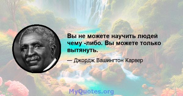 Вы не можете научить людей чему -либо. Вы можете только вытянуть.