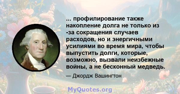 ... профилирование также накопление долга не только из -за сокращения случаев расходов, но и энергичными усилиями во время мира, чтобы выпустить долги, которые, возможно, вызвали неизбежные войны, а не бесконный медведь.