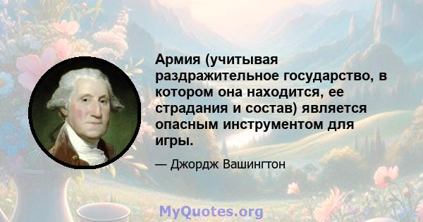 Армия (учитывая раздражительное государство, в котором она находится, ее страдания и состав) является опасным инструментом для игры.