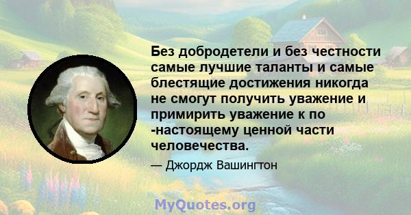 Без добродетели и без честности самые лучшие таланты и самые блестящие достижения никогда не смогут получить уважение и примирить уважение к по -настоящему ценной части человечества.