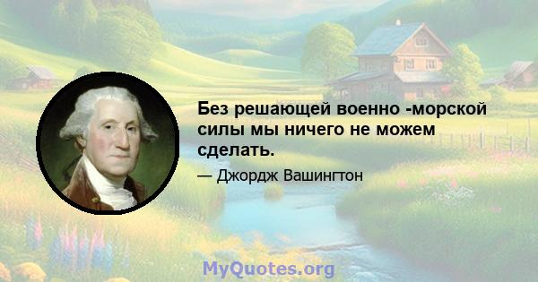 Без решающей военно -морской силы мы ничего не можем сделать.