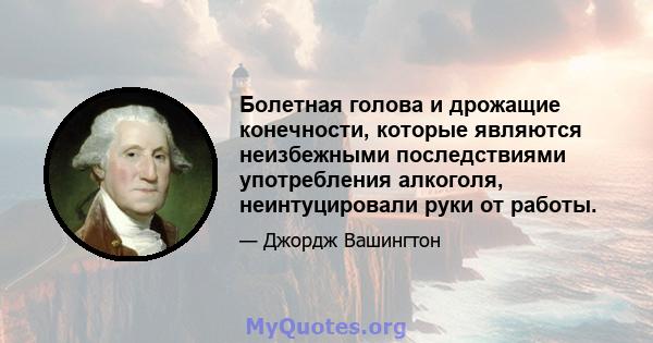 Болетная голова и дрожащие конечности, которые являются неизбежными последствиями употребления алкоголя, неинтуцировали руки от работы.