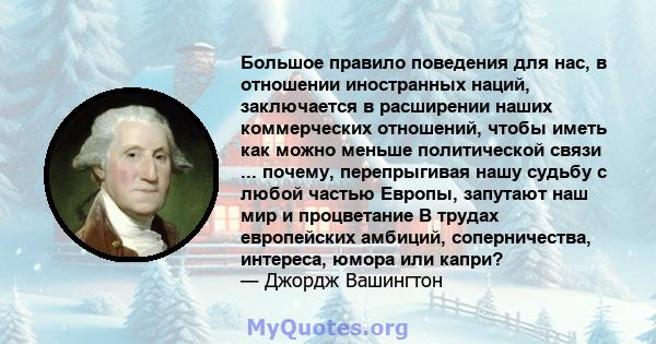 Большое правило поведения для нас, в отношении иностранных наций, заключается в расширении наших коммерческих отношений, чтобы иметь как можно меньше политической связи ... почему, перепрыгивая нашу судьбу с любой