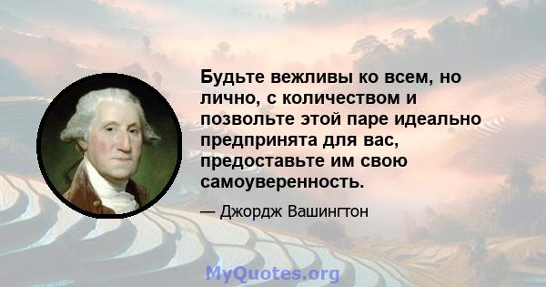 Будьте вежливы ко всем, но лично, с количеством и позвольте этой паре идеально предпринята для вас, предоставьте им свою самоуверенность.