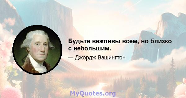 Будьте вежливы всем, но близко с небольшим.