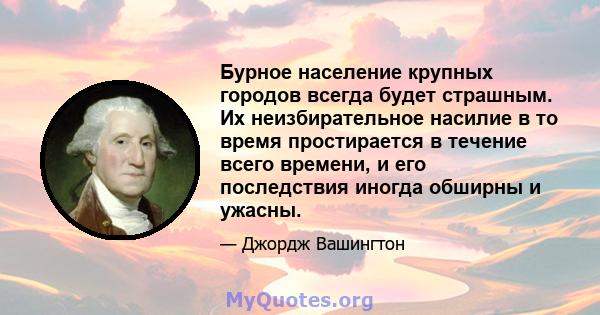 Бурное население крупных городов всегда будет страшным. Их неизбирательное насилие в то время простирается в течение всего времени, и его последствия иногда обширны и ужасны.