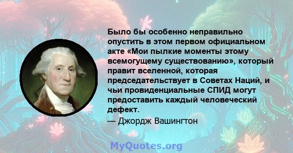 Было бы особенно неправильно опустить в этом первом официальном акте «Мои пылкие моменты этому всемогущему существованию», который правит вселенной, которая председательствует в Советах Наций, и чьи провиденциальные