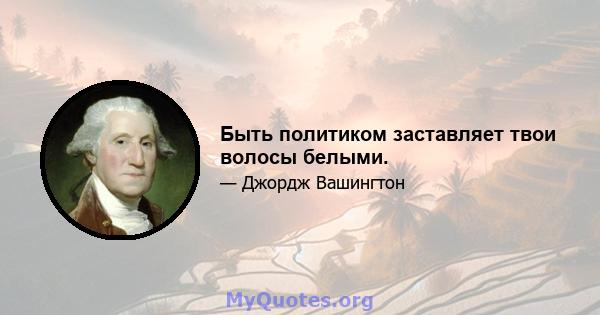 Быть политиком заставляет твои волосы белыми.