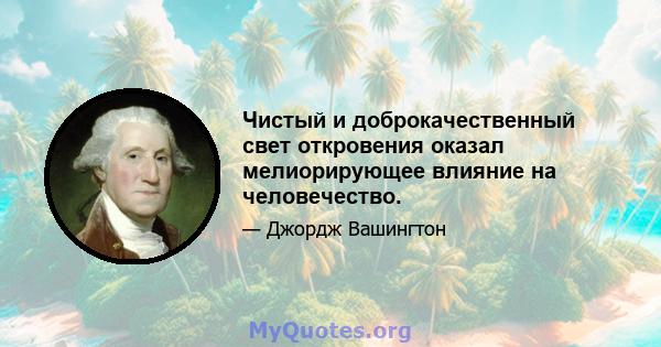 Чистый и доброкачественный свет откровения оказал мелиорирующее влияние на человечество.