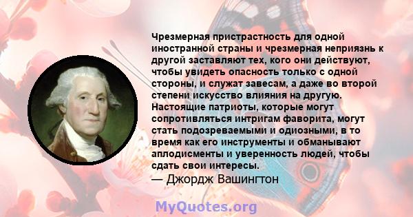 Чрезмерная пристрастность для одной иностранной страны и чрезмерная неприязнь к другой заставляют тех, кого они действуют, чтобы увидеть опасность только с одной стороны, и служат завесам, а даже во второй степени