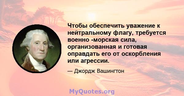 Чтобы обеспечить уважение к нейтральному флагу, требуется военно -морская сила, организованная и готовая оправдать его от оскорбления или агрессии.