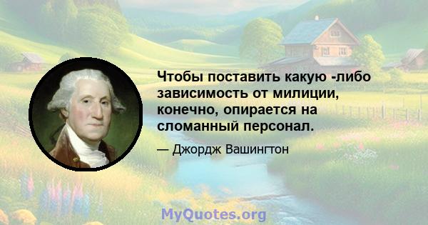 Чтобы поставить какую -либо зависимость от милиции, конечно, опирается на сломанный персонал.