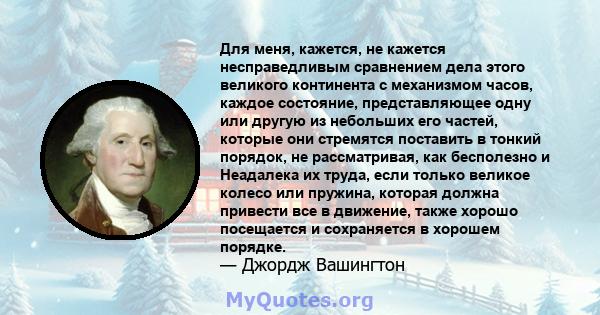 Для меня, кажется, не кажется несправедливым сравнением дела этого великого континента с механизмом часов, каждое состояние, представляющее одну или другую из небольших его частей, которые они стремятся поставить в