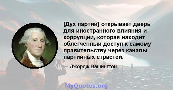 [Дух партии] открывает дверь для иностранного влияния и коррупции, которая находит облегченный доступ к самому правительству через каналы партийных страстей.